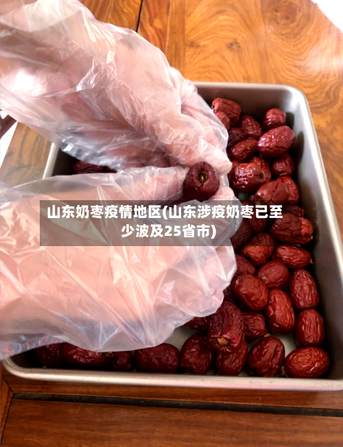 山东奶枣疫情地区(山东涉疫奶枣已至少波及25省市)-第2张图片