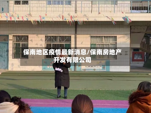 保南地区疫情最新消息/保南房地产开发有限公司-第3张图片