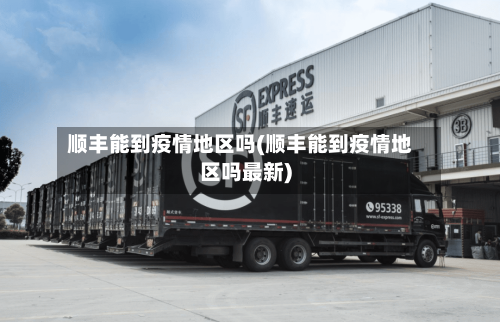 顺丰能到疫情地区吗(顺丰能到疫情地区吗最新)-第2张图片