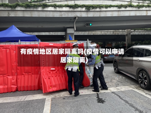 有疫情地区居家隔离吗(疫情可以申请居家隔离)-第1张图片