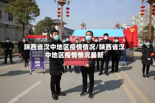 陕西省汉中地区疫情情况/陕西省汉中地区疫情情况最新-第1张图片