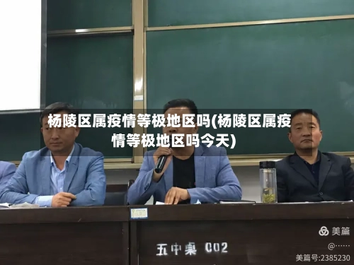 杨陵区属疫情等极地区吗(杨陵区属疫情等极地区吗今天)-第1张图片