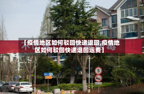 【疫情地区如何驳回快递退回,疫情地区如何驳回快递退回运费】-第1张图片