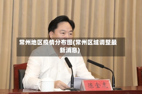 常州地区疫情分布图(常州区域调整最新消息)-第2张图片