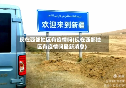 现在西部地区有疫情吗(现在西部地区有疫情吗最新消息)-第1张图片