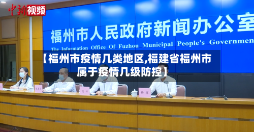 【福州市疫情几类地区,福建省福州市属于疫情几级防控】-第2张图片