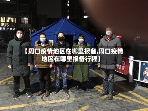 【周口疫情地区在哪里报备,周口疫情地区在哪里报备行程】-第2张图片