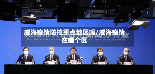 威海疫情防控重点地区吗/威海疫情在哪个区-第1张图片