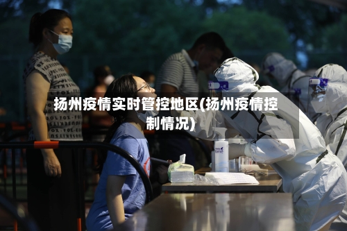 扬州疫情实时管控地区(扬州疫情控制情况)-第2张图片
