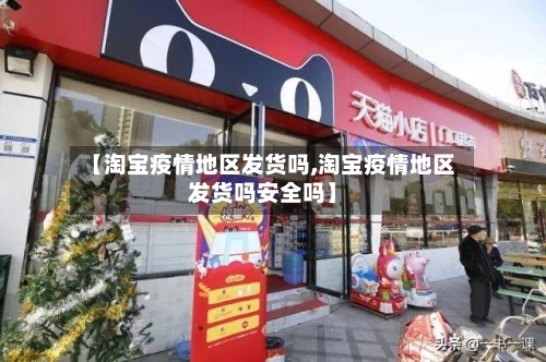 【淘宝疫情地区发货吗,淘宝疫情地区发货吗安全吗】-第2张图片