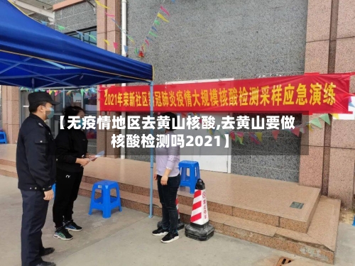 【无疫情地区去黄山核酸,去黄山要做核酸检测吗2021】-第1张图片