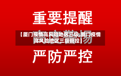 【厦门疫情高风险地区三级,厦门疫情高风险地区三级管控】-第1张图片