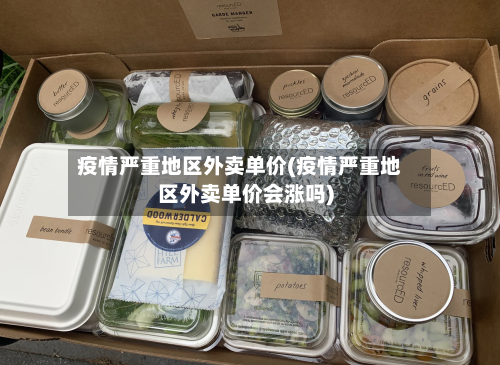 疫情严重地区外卖单价(疫情严重地区外卖单价会涨吗)-第2张图片