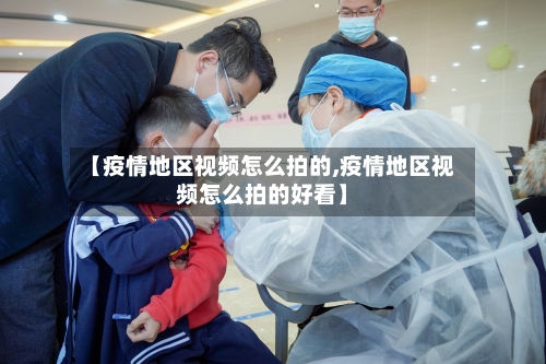 【疫情地区视频怎么拍的,疫情地区视频怎么拍的好看】-第1张图片