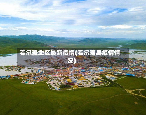 若尔盖地区最新疫情(若尔盖县疫情情况)-第2张图片