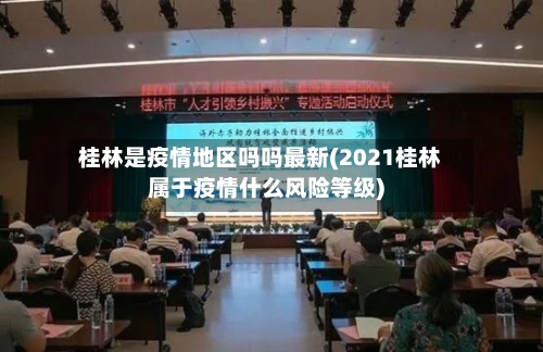 桂林是疫情地区吗吗最新(2021桂林属于疫情什么风险等级)-第1张图片