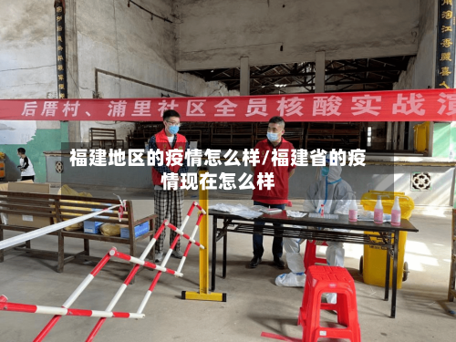 福建地区的疫情怎么样/福建省的疫情现在怎么样-第3张图片