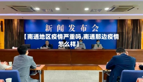【南通地区疫情严重吗,南通那边疫情怎么样】-第1张图片