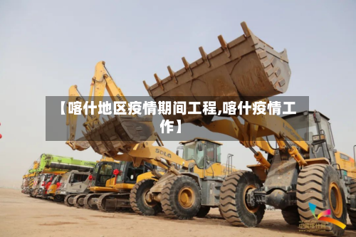 【喀什地区疫情期间工程,喀什疫情工作】-第1张图片