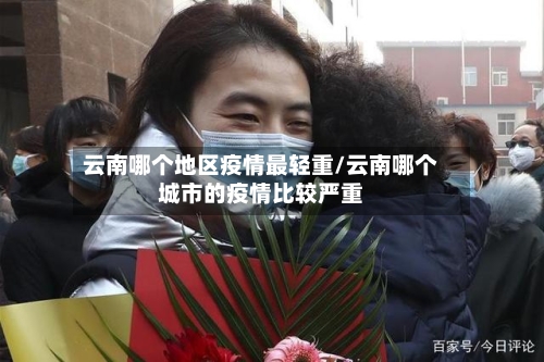 云南哪个地区疫情最轻重/云南哪个城市的疫情比较严重-第1张图片