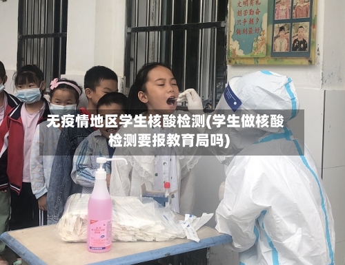 无疫情地区学生核酸检测(学生做核酸检测要报教育局吗)-第1张图片