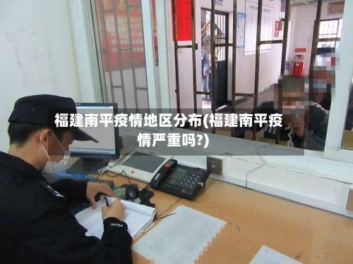 福建南平疫情地区分布(福建南平疫情严重吗?)-第1张图片