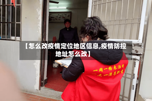 【怎么改疫情定位地区信息,疫情防控地址怎么改】-第1张图片