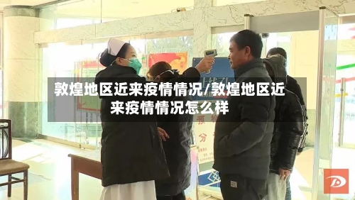 敦煌地区近来疫情情况/敦煌地区近来疫情情况怎么样-第1张图片