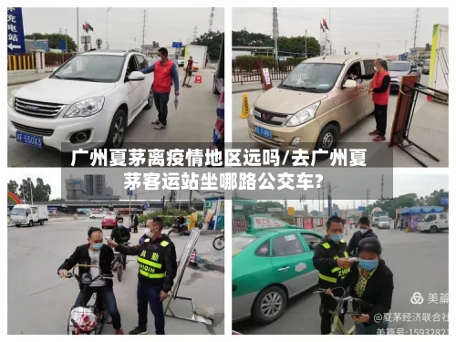 广州夏茅离疫情地区远吗/去广州夏茅客运站坐哪路公交车?-第1张图片