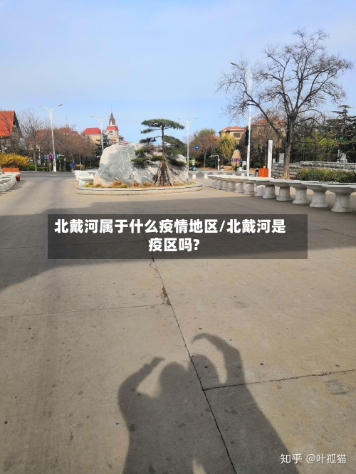 北戴河属于什么疫情地区/北戴河是疫区吗?-第3张图片