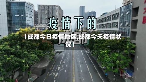 【成都今日疫情地区,成都今天疫情状况】-第1张图片