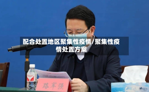 配合处置地区聚集性疫情/聚集性疫情处置方案-第1张图片