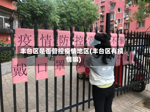 丰台区是否管控疫情地区(丰台区有疫情嘛)-第1张图片