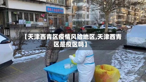 【天津西青区疫情风险地区,天津西青区是疫区吗】-第1张图片