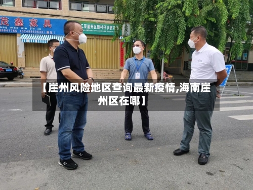 【崖州风险地区查询最新疫情,海南崖州区在哪】-第3张图片