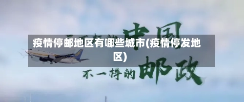 疫情停邮地区有哪些城市(疫情停发地区)-第3张图片