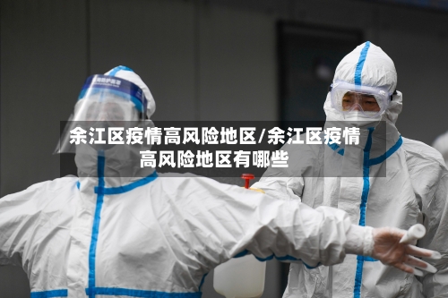 余江区疫情高风险地区/余江区疫情高风险地区有哪些-第3张图片