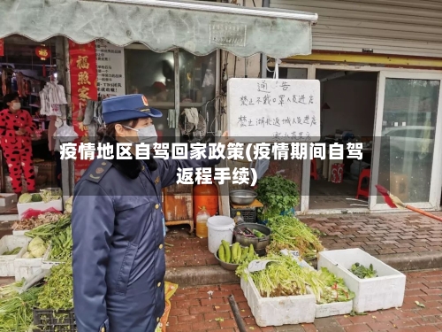 疫情地区自驾回家政策(疫情期间自驾返程手续)-第2张图片