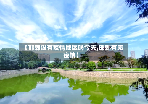 【邯郸没有疫情地区吗今天,邯郸有无疫情】-第1张图片