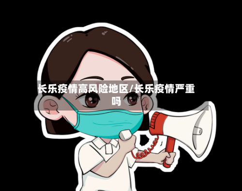 长乐疫情高风险地区/长乐疫情严重吗-第2张图片