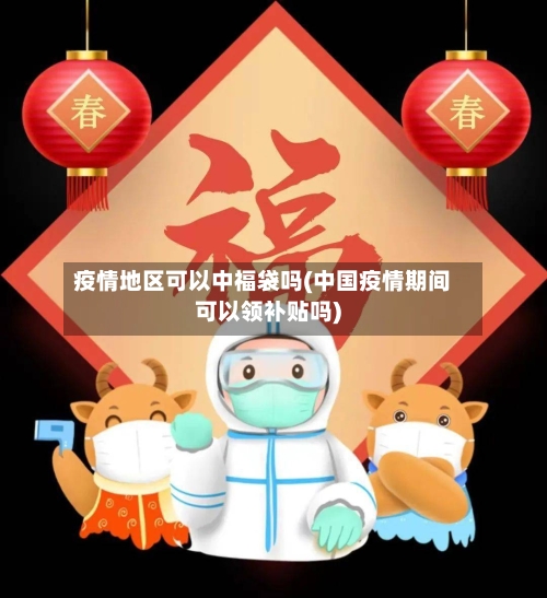 疫情地区可以中福袋吗(中国疫情期间可以领补贴吗)-第1张图片