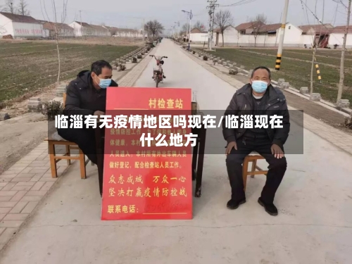 临淄有无疫情地区吗现在/临淄现在什么地方-第2张图片