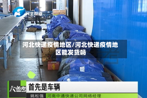 河北快递疫情地区/河北快递疫情地区能发货吗-第1张图片