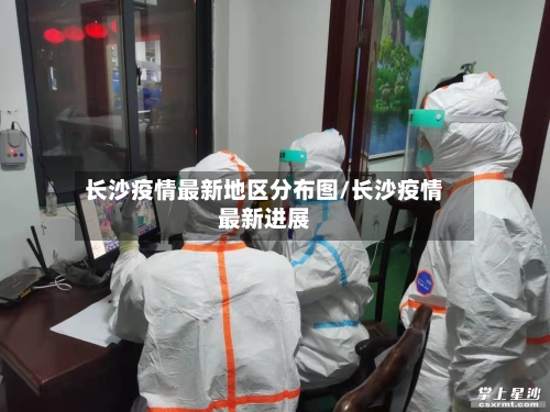 长沙疫情最新地区分布图/长沙疫情最新进展-第1张图片