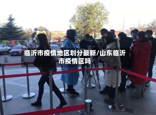 临沂市疫情地区划分最新/山东临沂市疫情区吗-第1张图片