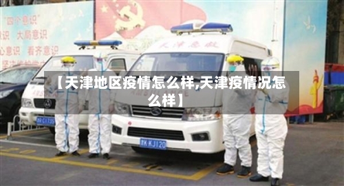 【天津地区疫情怎么样,天津疫情况怎么样】-第2张图片