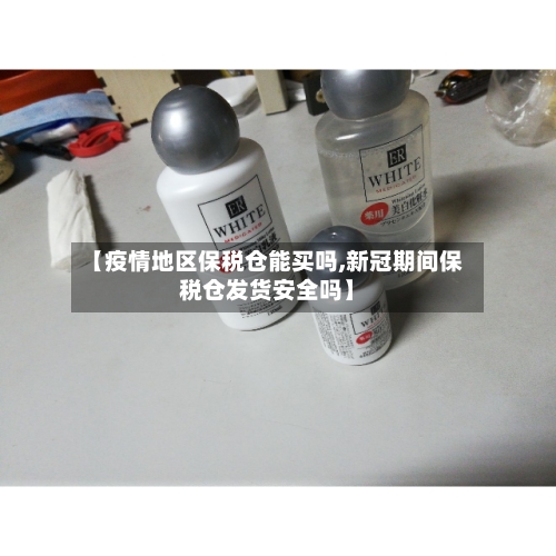 【疫情地区保税仓能买吗,新冠期间保税仓发货安全吗】-第1张图片
