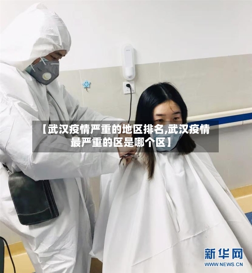 【武汉疫情严重的地区排名,武汉疫情最严重的区是哪个区】-第2张图片