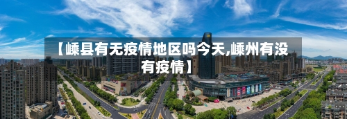 【嵊县有无疫情地区吗今天,嵊州有没有疫情】-第2张图片