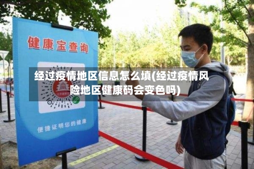 经过疫情地区信息怎么填(经过疫情风险地区健康码会变色吗)-第2张图片